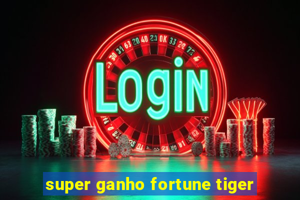 super ganho fortune tiger